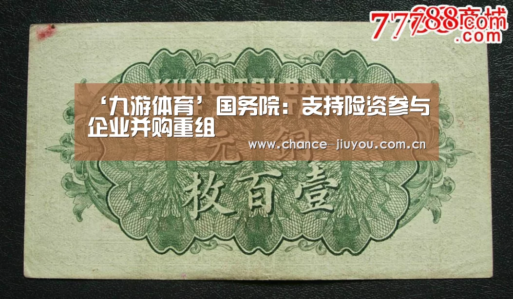 ‘九游体育’国务院:支持险资参与企业并购重组(图1) 九游体育