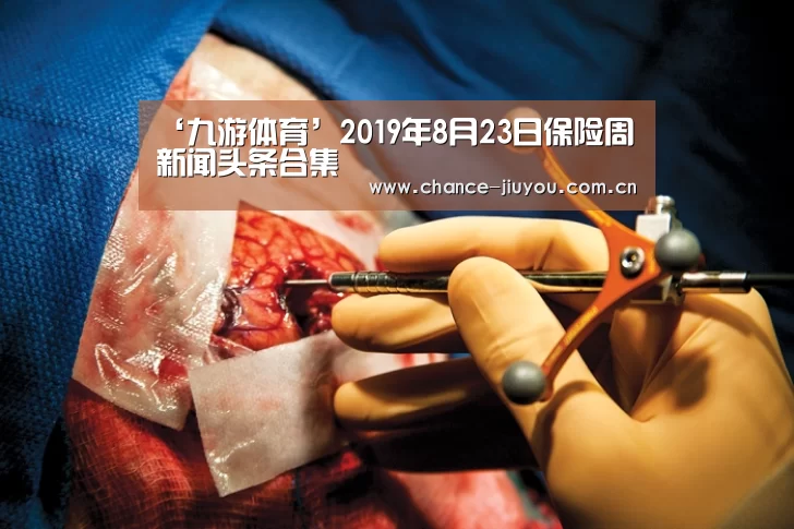‘九游体育’2019年8月23日保险周新闻头条合集(图2) 九游体育
