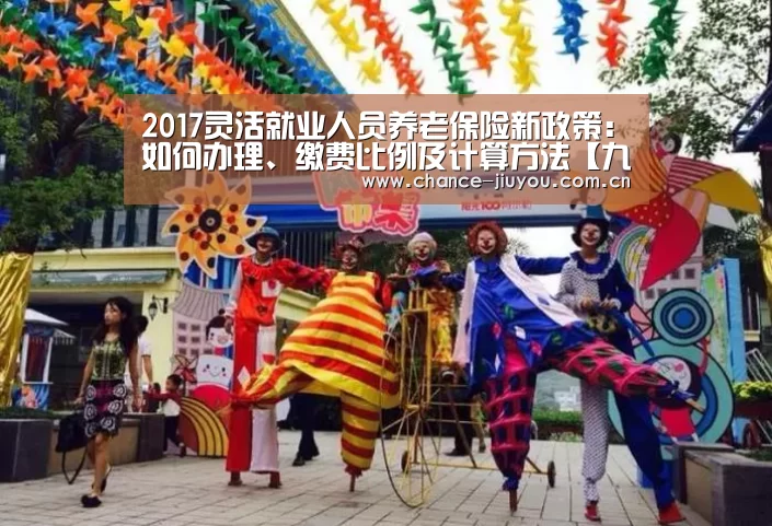 2017灵活就业人员养老保险新政策:如何办理、缴费比例及计算方法【九游体育】(图2) 九游体育