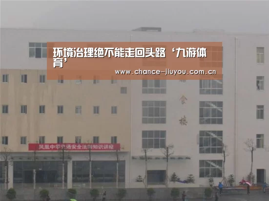 环境治理绝不能走回头路‘九游体育’(图3) 九游体育