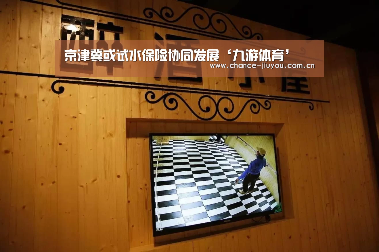 京津冀或试水保险协同发展‘九游体育’(图1) 九游体育