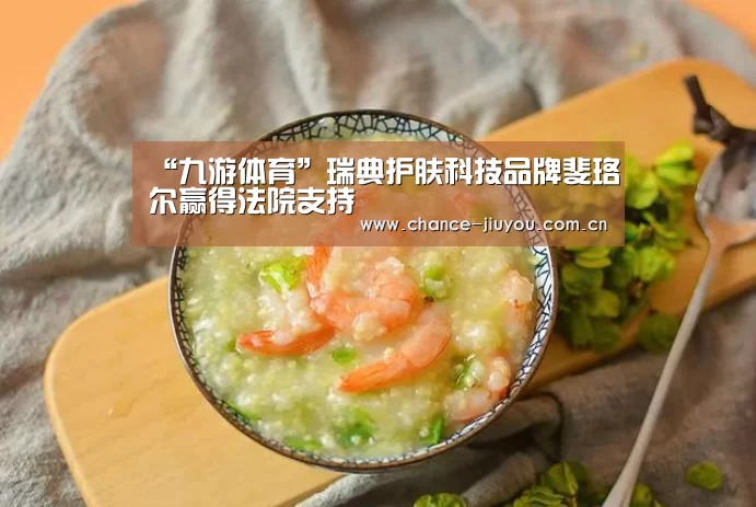 “九游体育”瑞典护肤科技品牌斐珞尔赢得法院支持(图3) 九游体育