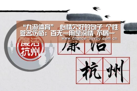 “九游体育”
心情欠好的句子 个性签名伤感:百无一用是深情 不屑一顾最相思(图4) 九游体育