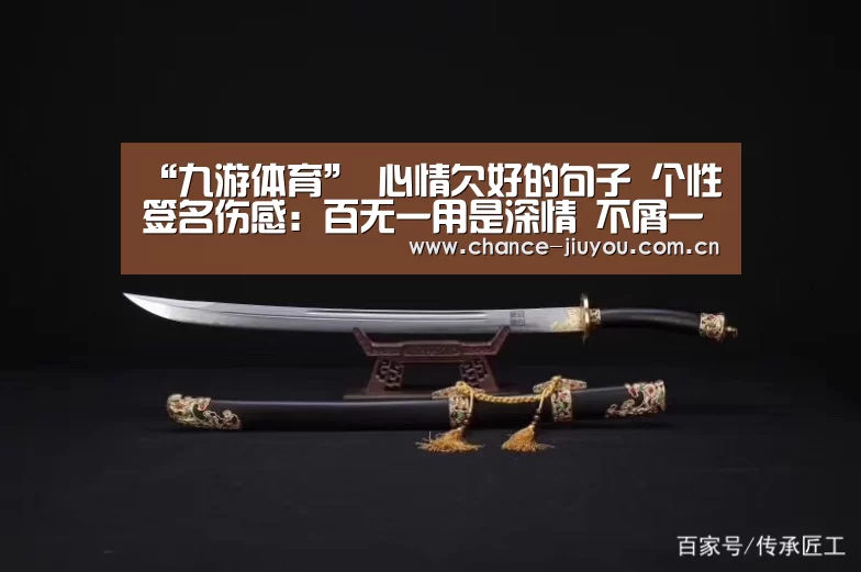 “九游体育”
心情欠好的句子 个性签名伤感:百无一用是深情 不屑一顾最相思(图3) 九游体育