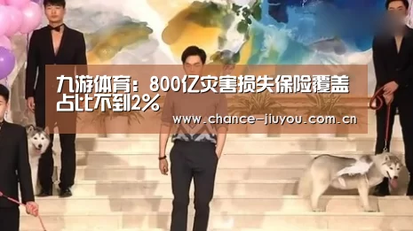 九游体育:800亿灾害损失保险覆盖占比不到2%(图1) 九游体育