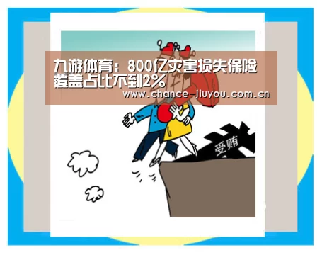 九游体育:800亿灾害损失保险覆盖占比不到2%(图3) 九游体育