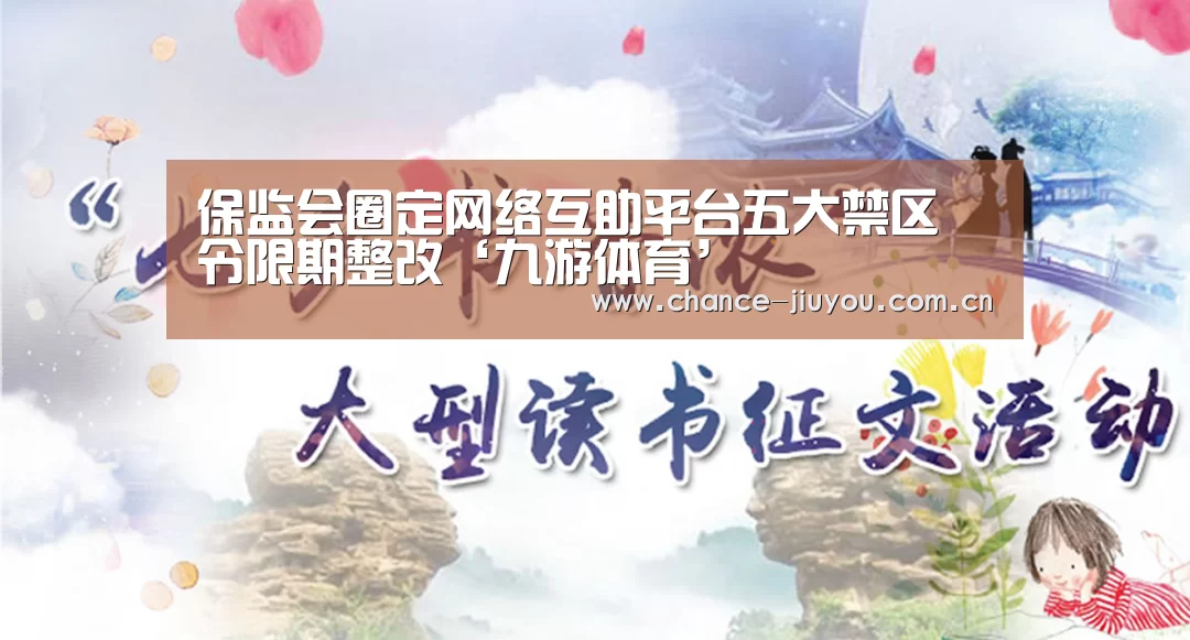 保监会圈定网络互助平台五大禁区 令限期整改‘九游体育’(图3) 九游体育